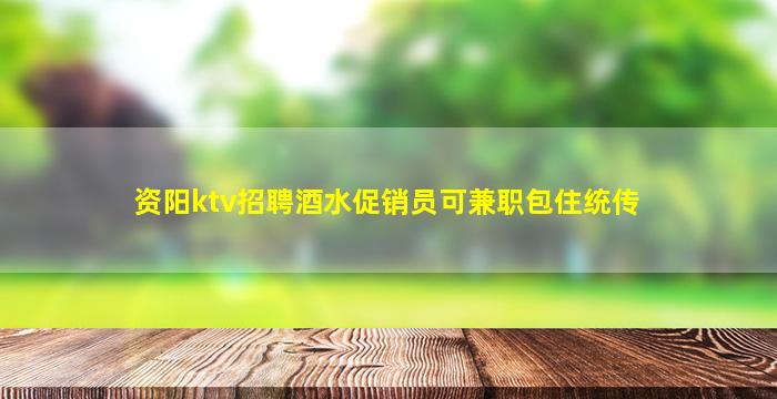 资阳ktv招聘酒水促销员可兼职包住统传
